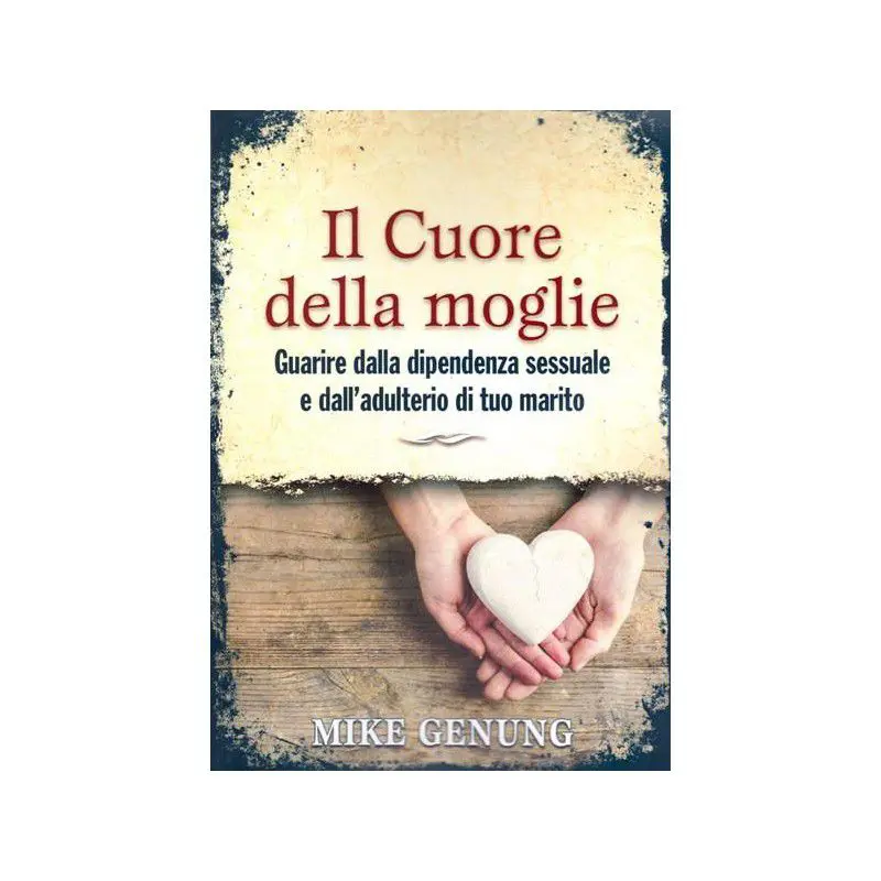 Il Cuore Della Moglie Guarire Dalla Dipendenza Sessuale E Dall Adulterio Di Tuo Marito